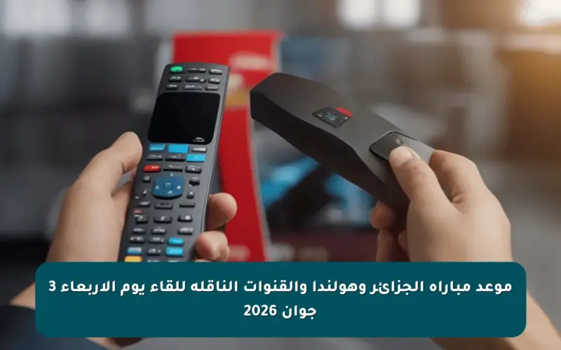 موعد مباراة الجزائر وهولندا والقنوات الناقلة للقاء يوم الأربعاء 3 جوان 2026